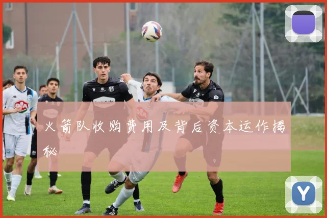 火箭队收购费用及背后资本运作揭秘