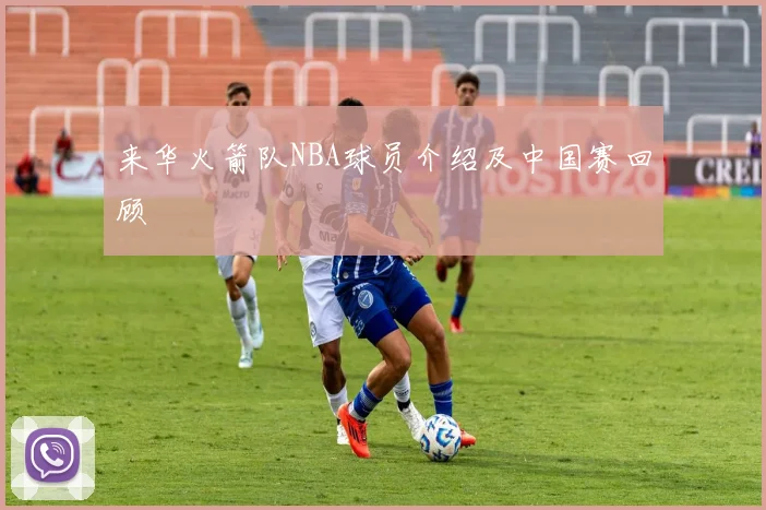 来华火箭队NBA球员介绍及中国赛回顾