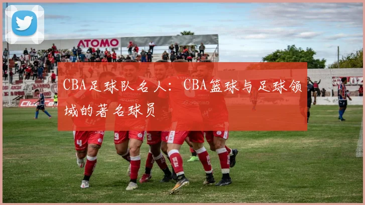 CBA足球队名人：CBA篮球与足球领域的著名球员