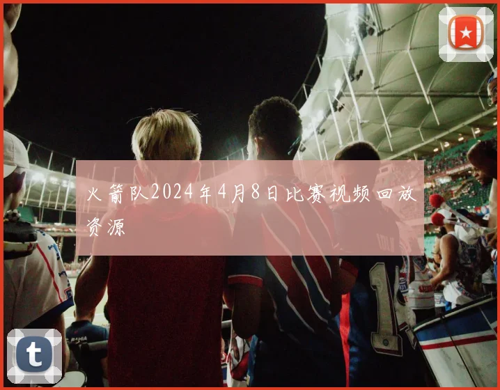 火箭队2024年4月8日比赛视频回放资源