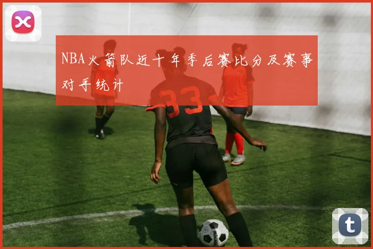NBA火箭队近十年季后赛比分及赛事对手统计