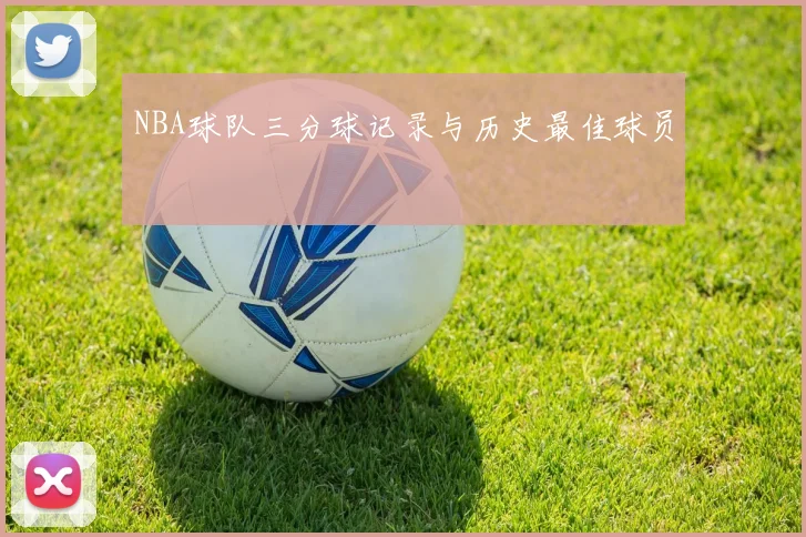 NBA球队三分球记录与历史最佳球员