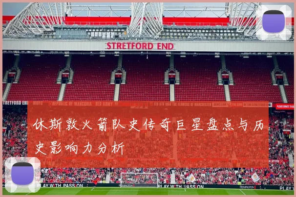 休斯敦火箭队史传奇巨星盘点与历史影响力分析